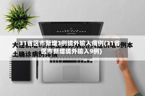 31省区市新增3例境外输入病例(31省区市新增境外输入9例)