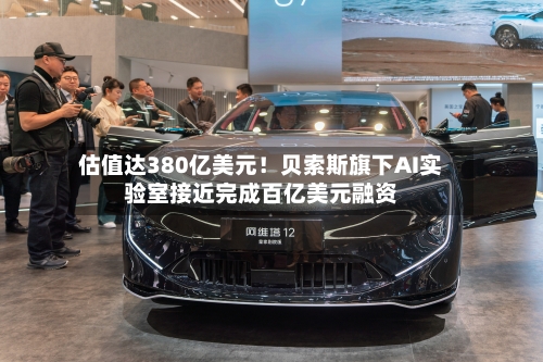 估值达380亿美元!贝索斯旗下AI实验室接近完成百亿美元融资-第2张图片