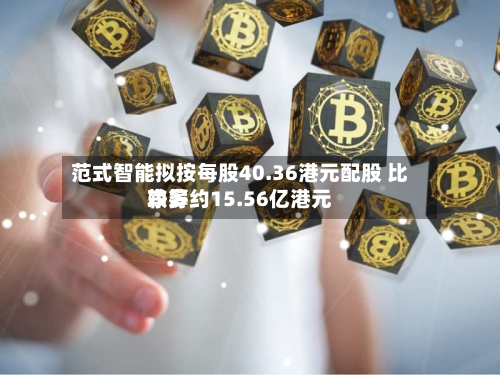 范式智能拟按每股40.36港元配股 比较多
净筹约15.56亿港元-第2张图片