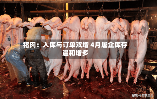 猪肉:入库与订单双增 4月屠企库存温和增多-第3张图片