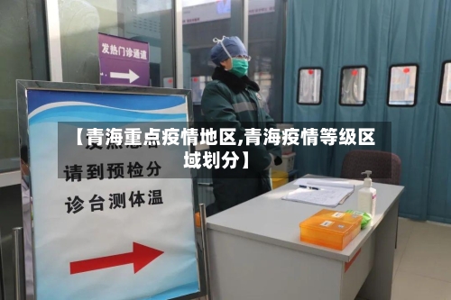 【青海重点疫情地区,青海疫情等级区域划分】-第3张图片