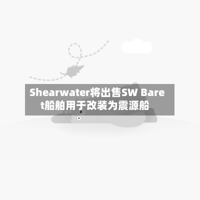 Shearwater将出售SW Baret船舶用于改装为震源船-第3张图片