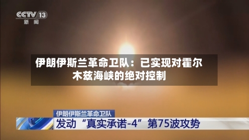 伊朗伊斯兰革命卫队:已实现对霍尔木兹海峡的绝对控制-第2张图片