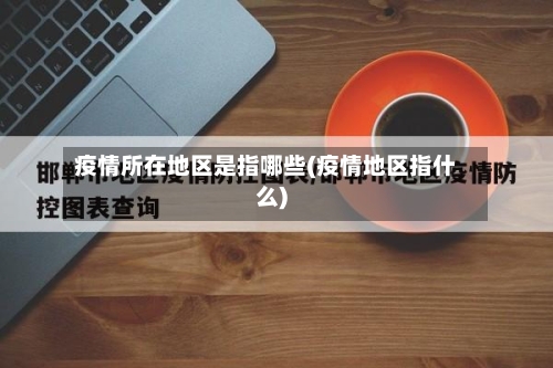 疫情所在地区是指哪些(疫情地区指什么)