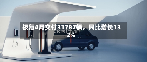 极氪4月交付31787辆	，同比增长132%-第3张图片
