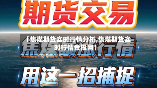 【焦煤期货实时行情分析,焦煤期货实时行情金投网】
