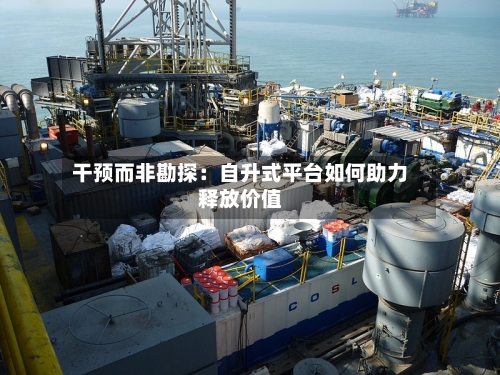 干预而非勘探：自升式平台如何助力释放价值