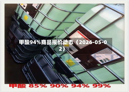 甲酸94%商品报价动态(2026-05-02)-第3张图片