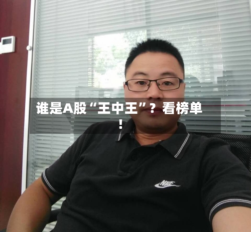 谁是A股“王中王”？看榜单！-第2张图片