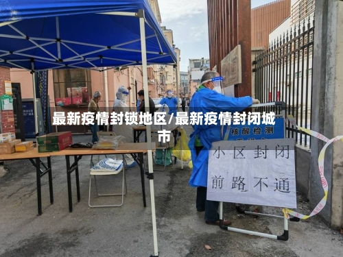 最新疫情封锁地区/最新疫情封闭城市