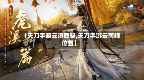 【天刀手游云滇图鉴,天刀手游云南鲴位置】-第2张图片