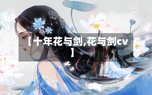 【十年花与剑,花与剑cv】-第2张图片