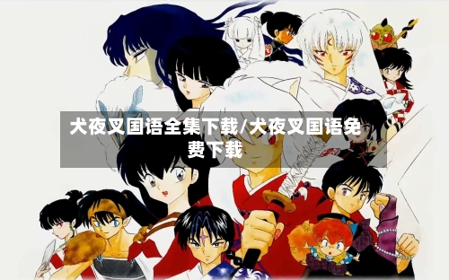 犬夜叉国语全集下载/犬夜叉国语免费下载-第3张图片