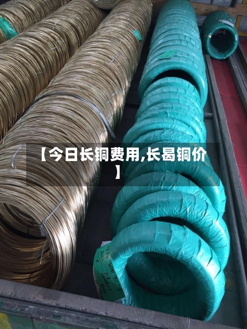 【今日长铜费用,长曷铜价】-第3张图片