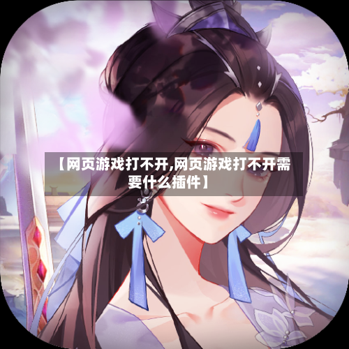【网页游戏打不开,网页游戏打不开需要什么插件】