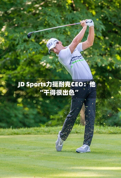 JD Sports力挺耐克CEO：他“干得很出色”-第2张图片