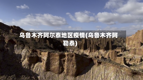 乌鲁木齐阿尔泰地区疫情(乌鲁木齐阿勒泰)-第2张图片