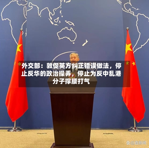 外交部：敦促英方纠正错误做法，停止反华的政治操弄，停止为反中乱港分子撑腰打气