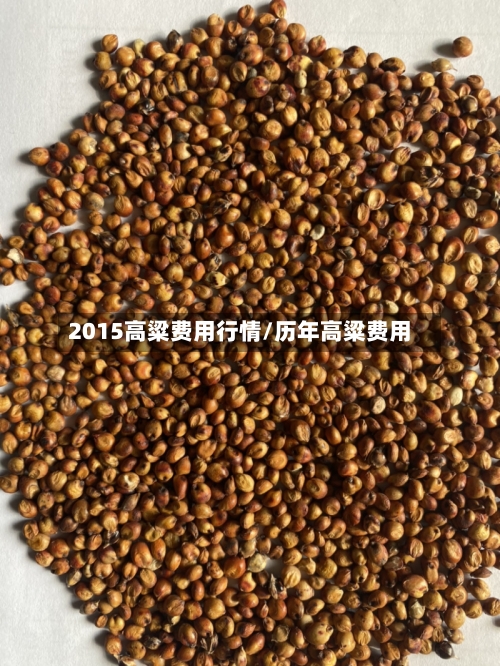 2015高粱费用行情/历年高粱费用