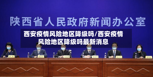 西安疫情风险地区降级吗/西安疫情风险地区降级吗最新消息-第2张图片