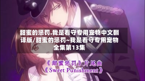 甜蜜的惩罚.我是看守专用宠物中文翻译版/甜蜜的惩罚~我是看守专用宠物全集第13集