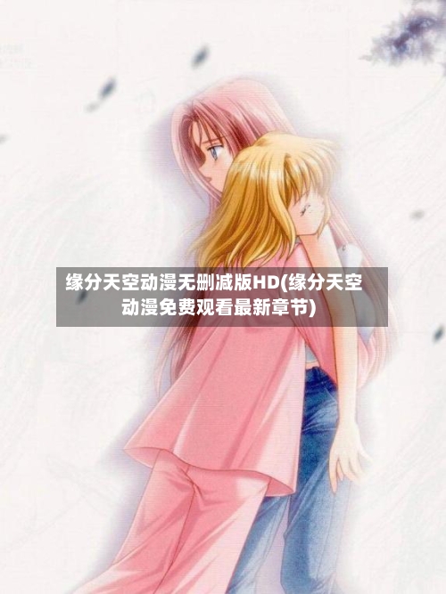 缘分天空动漫无删减版HD(缘分天空动漫免费观看最新章节)