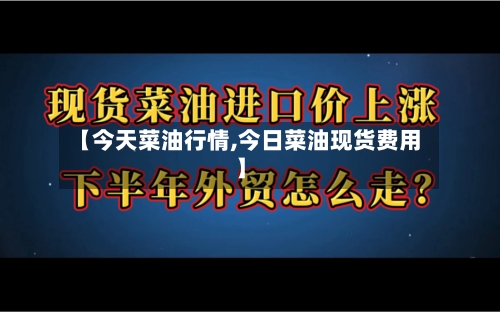 【今天菜油行情,今日菜油现货费用】