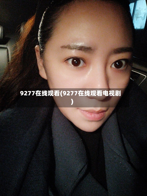 9277在线观看(9277在线观看电视剧)-第2张图片