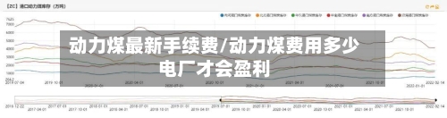 动力煤最新手续费/动力煤费用多少电厂才会盈利