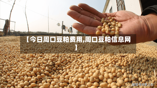 【今日周口豆粕费用,周口豆粕信息网】-第2张图片