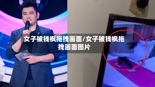 女子被钱枫拖拽画面/女子被钱枫拖拽画面图片