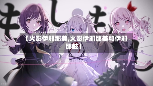 【火影伊邪那美,火影伊邪那美和伊邪那岐】-第3张图片