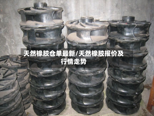 天然橡胶仓单最新/天然橡胶报价及行情走势