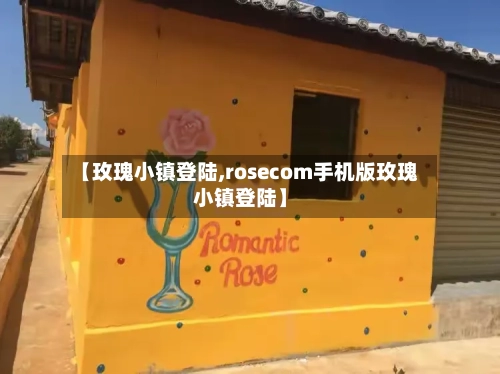 【玫瑰小镇登陆,rosecom手机版玫瑰小镇登陆】