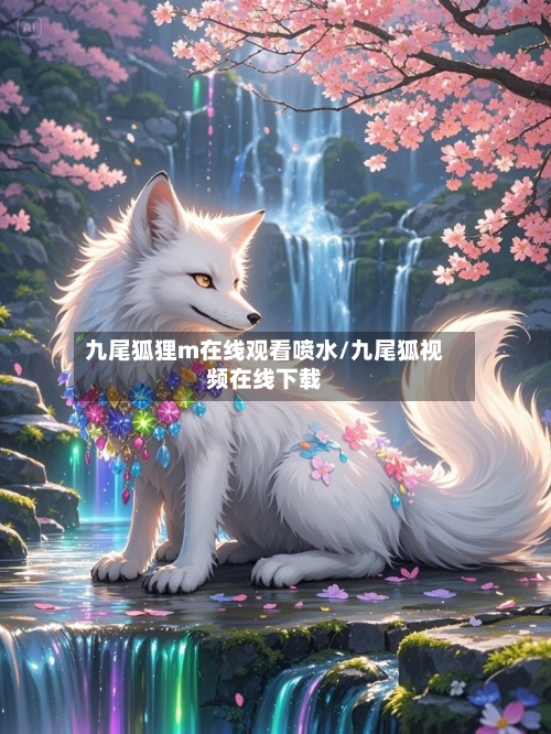 九尾狐狸m在线观看喷水/九尾狐视频在线下载