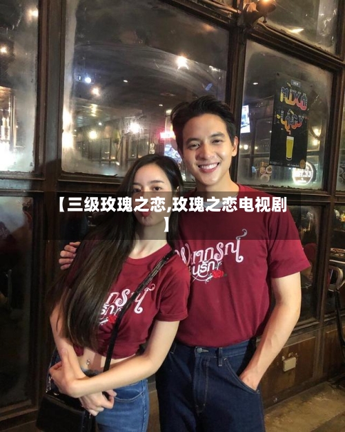 【三级玫瑰之恋,玫瑰之恋电视剧】