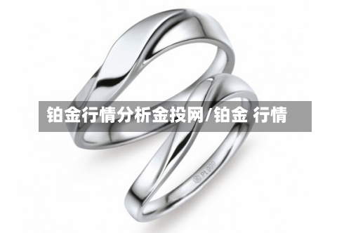 铂金行情分析金投网/铂金 行情-第2张图片