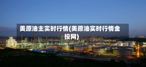 美原油主实时行情(美原油实时行情金投网)