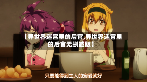 【异世界迷宫里的后官,异世界迷宫里的后官无删减版】-第2张图片