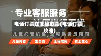 电话订票在哪里取票(电话订票攻略)-第3张图片
