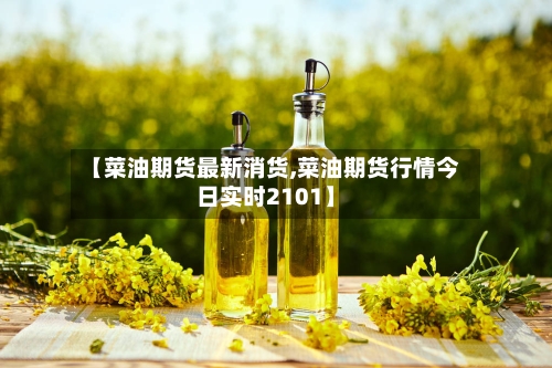 【菜油期货最新消货,菜油期货行情今日实时2101】-第3张图片