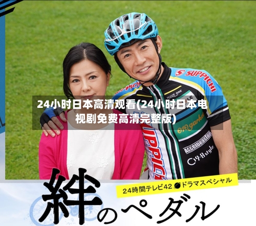 24小时日本高清观看(24小时日本电视剧免费高清完整版)