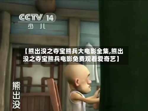 【熊出没之夺宝熊兵大电影全集,熊出没之夺宝熊兵电影免费观看爱奇艺】-第2张图片