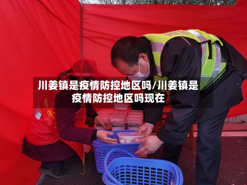 川姜镇是疫情防控地区吗/川姜镇是疫情防控地区吗现在