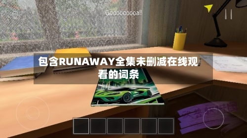 包含RUNAWAY全集未删减在线观看的词条