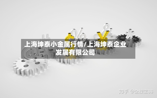上海坤泰小金属行情/上海坤泰企业发展有限公司-第2张图片