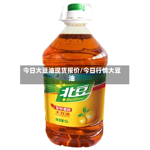 今日大豆油现货报价/今日行情大豆油-第2张图片