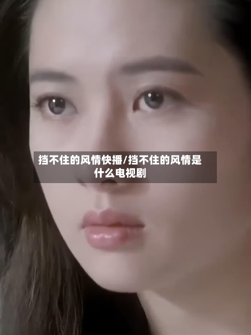 挡不住的风情快播/挡不住的风情是什么电视剧