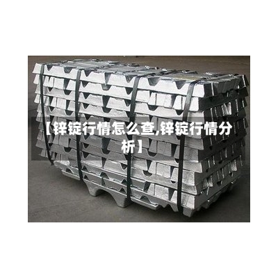 【锌锭行情怎么查,锌锭行情分析】