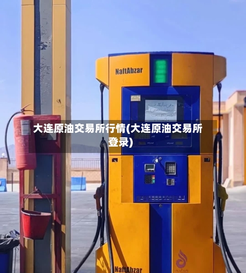 大连原油交易所行情(大连原油交易所登录)